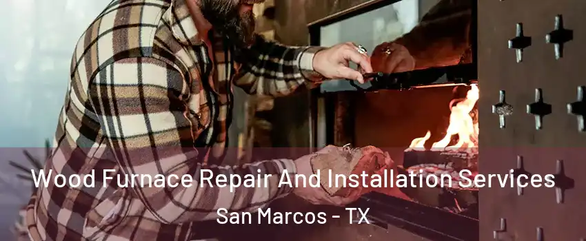  Wood Furnace Repair And Installation Services San Marcos - TX
